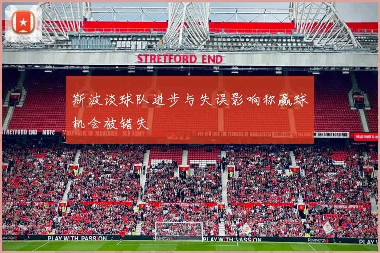 斯波谈球队进步与失误影响称赢球机会被错失