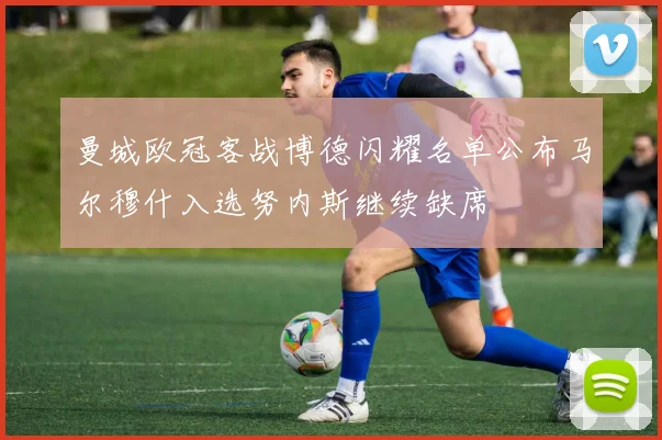 曼城欧冠客战博德闪耀名单公布马尔穆什入选努内斯继续缺席