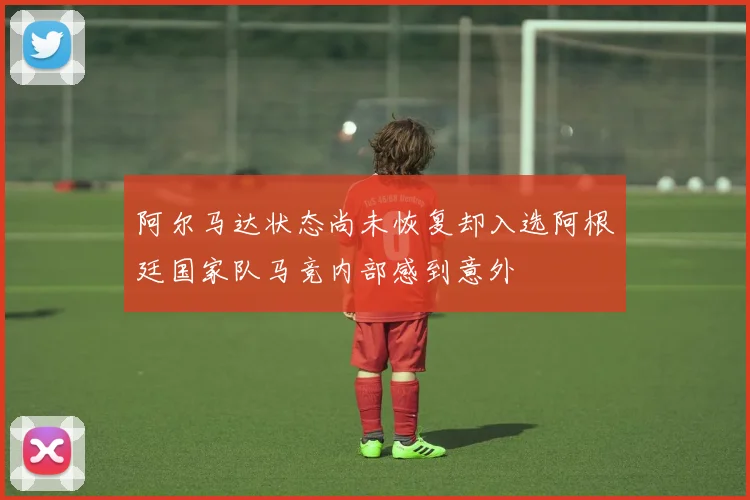 阿尔马达状态尚未恢复却入选阿根廷国家队马竞内部感到意外