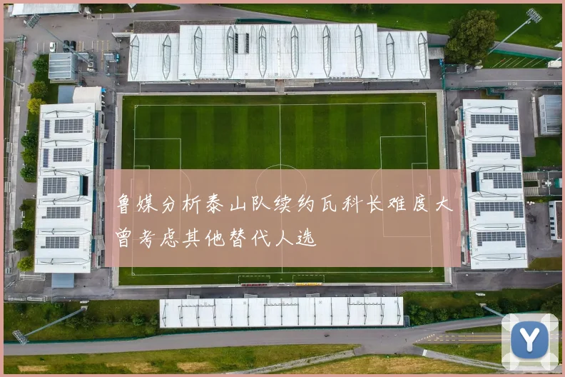 鲁媒分析泰山队续约瓦科长难度大曾考虑其他替代人选