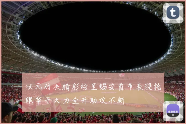 状元对决精彩纷呈锡安首节表现抢眼华子火力全开助攻不断