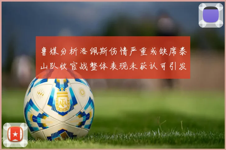 鲁媒分析洛佩斯伤情严重或缺席泰山队收官战整体表现未获认可引发关注