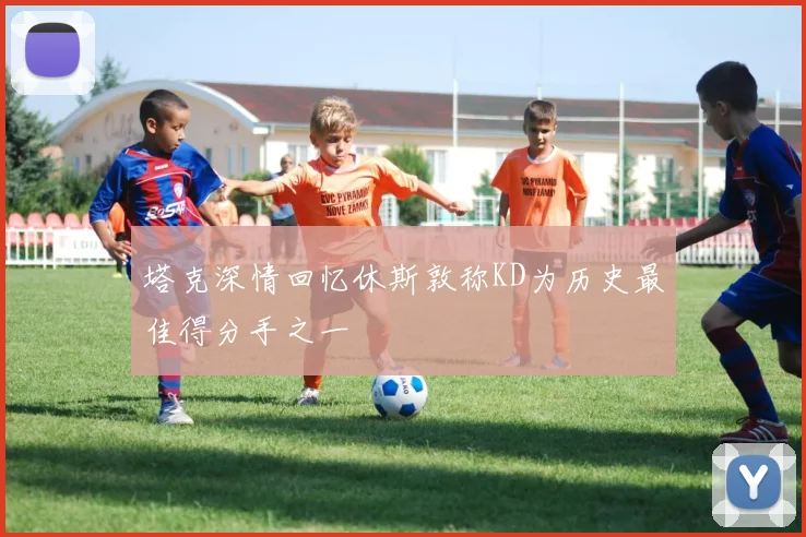 塔克深情回忆休斯敦称KD为历史最佳得分手之一