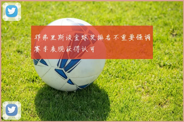 邓弗里斯谈金球奖排名不重要强调赛季表现获得认可