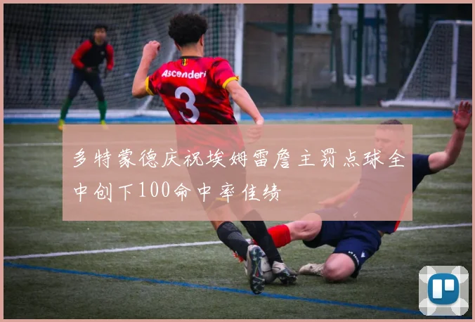 多特蒙德庆祝埃姆雷詹主罚点球全中创下100命中率佳绩