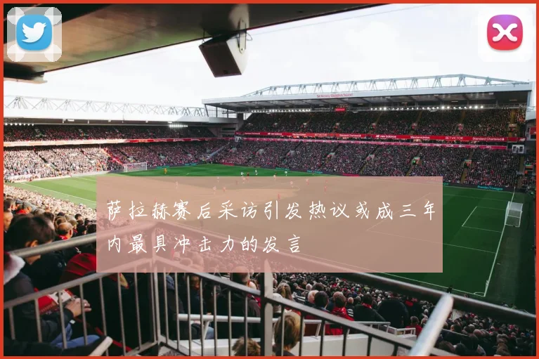 萨拉赫赛后采访引发热议或成三年内最具冲击力的发言