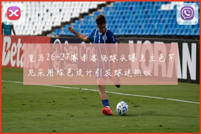 皇马26-27赛季客场球衣曝光主色罕见采用绿色设计引发球迷热议