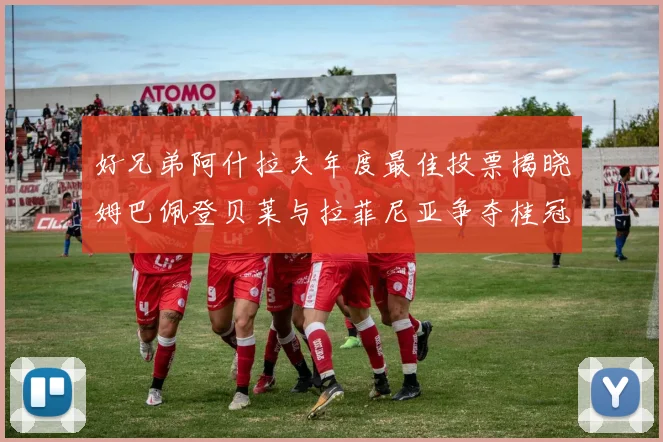好兄弟阿什拉夫年度最佳投票揭晓姆巴佩登贝莱与拉菲尼亚争夺桂冠