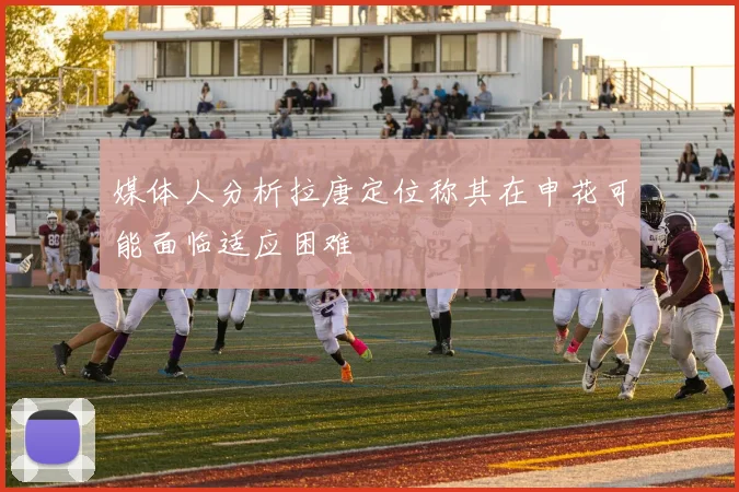 媒体人分析拉唐定位称其在申花可能面临适应困难