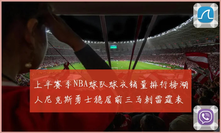 上半赛季NBA球队球衣销量排行榜湖人尼克斯勇士稳居前三马刺雷霆表现抢眼
