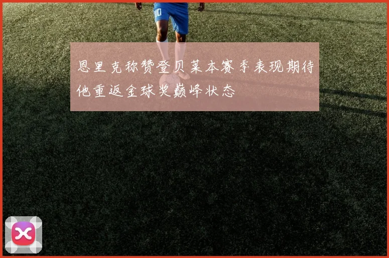 恩里克称赞登贝莱本赛季表现期待他重返金球奖巅峰状态