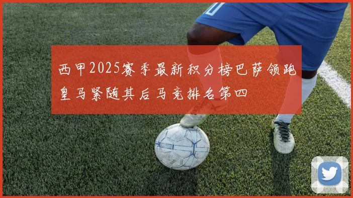 西甲2025赛季最新积分榜巴萨领跑皇马紧随其后马竞排名第四