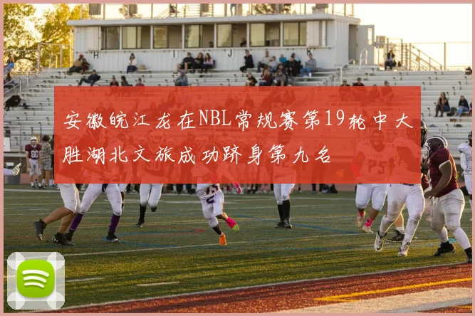 安徽皖江龙在NBL常规赛第19轮中大胜湖北文旅成功跻身第九名