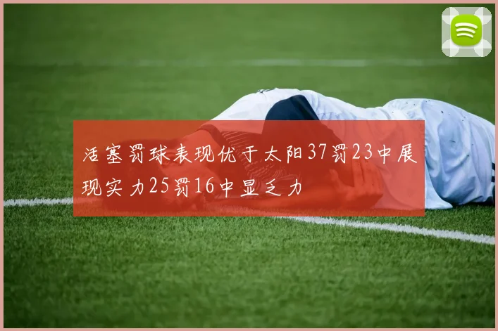 活塞罚球表现优于太阳37罚23中展现实力25罚16中显乏力
