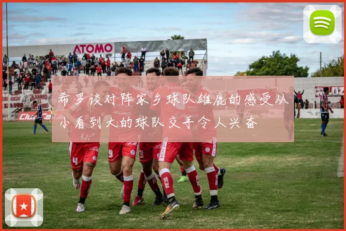 希罗谈对阵家乡球队雄鹿的感受从小看到大的球队交手令人兴奋