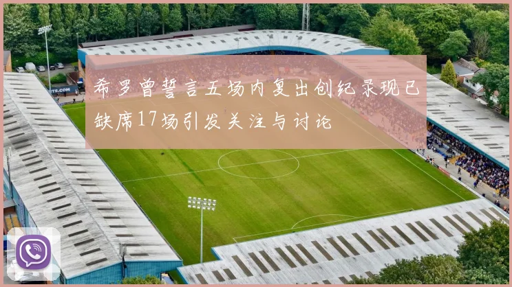 希罗曾誓言五场内复出创纪录现已缺席17场引发关注与讨论