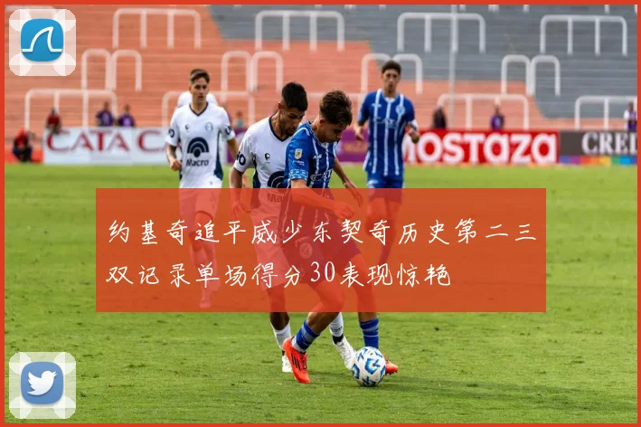 约基奇追平威少东契奇历史第二三双记录单场得分30表现惊艳