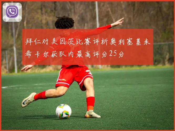 拜仁对美因茨比赛评析奥利塞基米希卡尔获队内最高评分25分